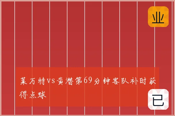 莱万特vs黄潜第69分钟客队补时获得点球