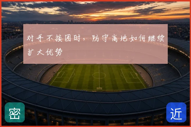 对手不接团时，防守高地如何继续扩大优势