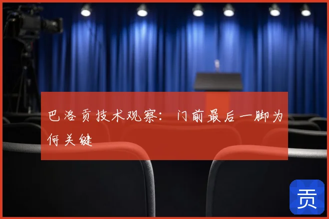 巴洛贡技术观察:门前最后一脚为何关键