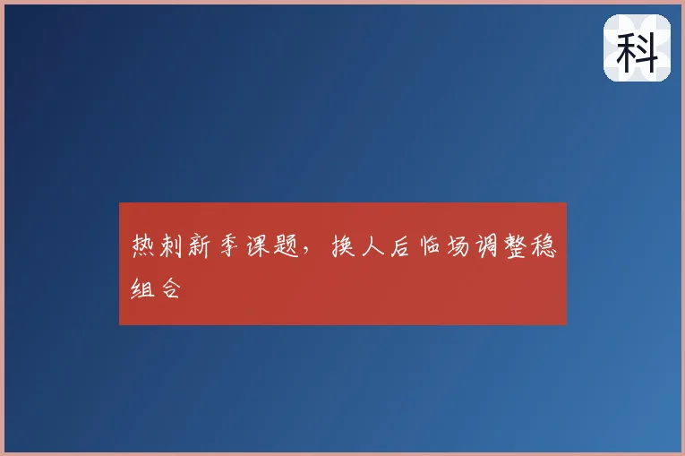 热刺新季课题,换人后临场调整稳组合