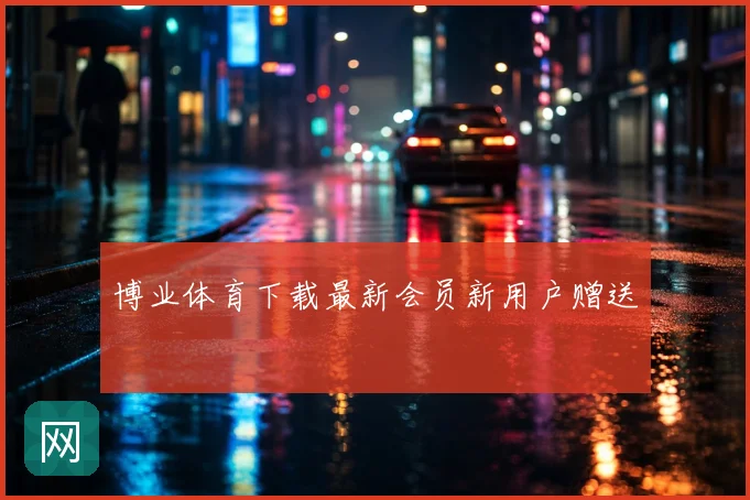 博业体育下载最新会员新用户赠送