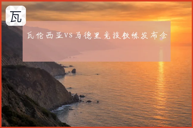 瓦伦西亚vs马德里竞技教练发布会
